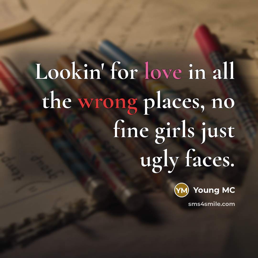 “Lookin' for love in all the wrong places, no fine girls just ugly faces.” quote by Young MC