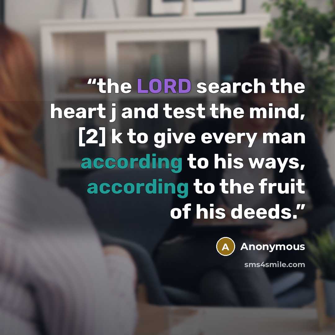 “the LORD search the heart j and test the mind, [2] k to give every man according to his ways, according to the fruit of his deeds.” quote by Anonymous