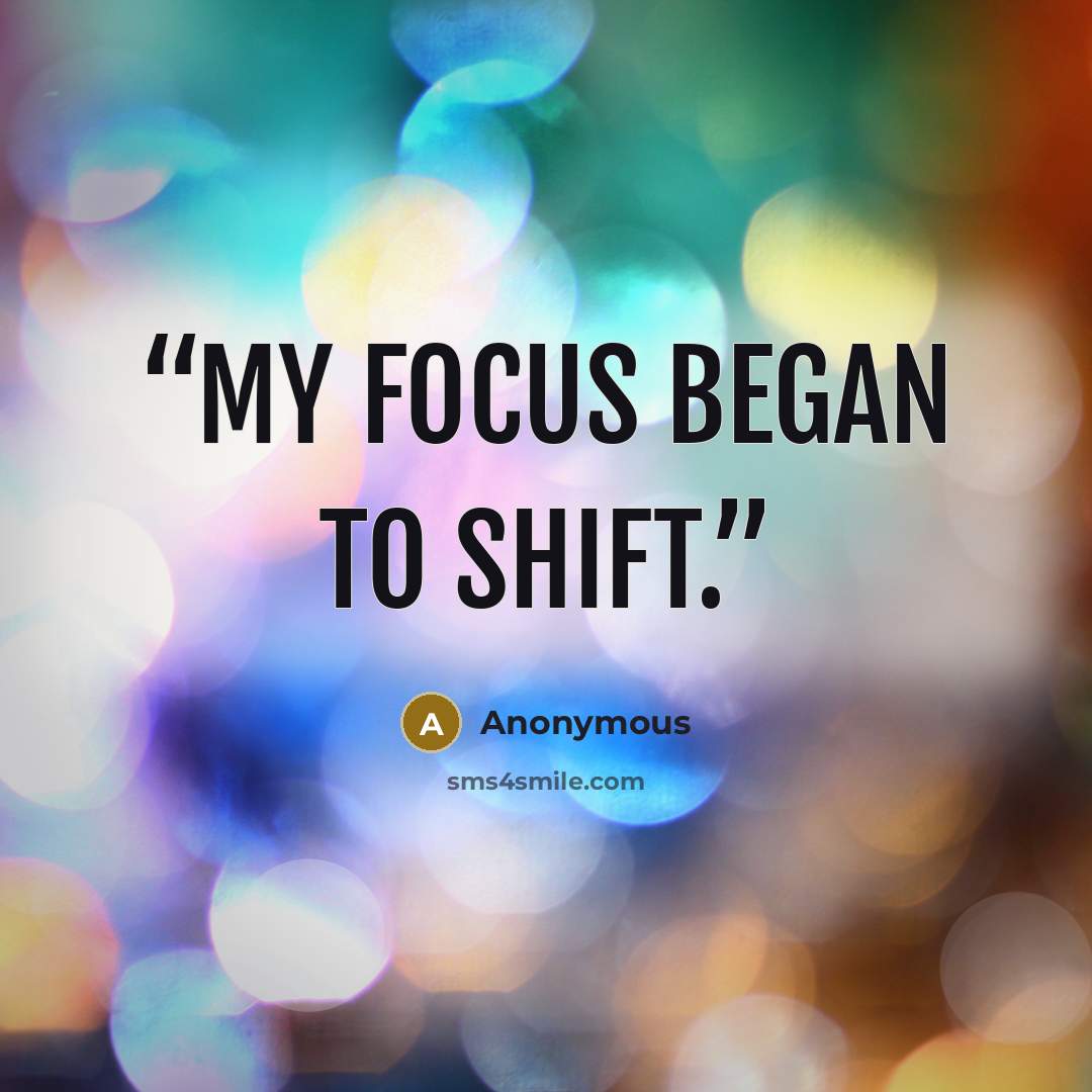 “my focus began to shift.” quote by Anonymous