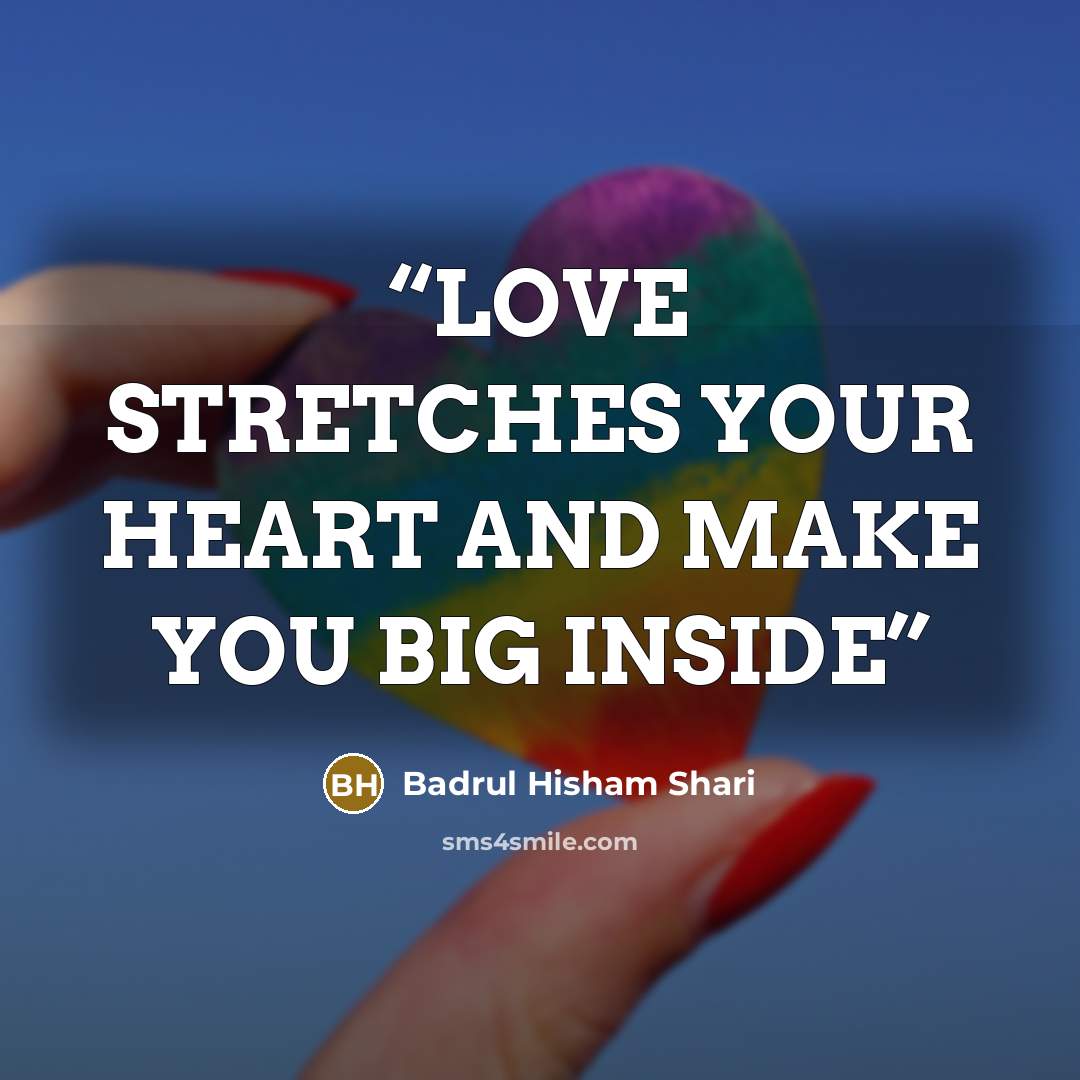 “LOVE STRETCHES YOUR HEART AND MAKE YOU BIG INSIDE” quote by Badrul Hisham Shari