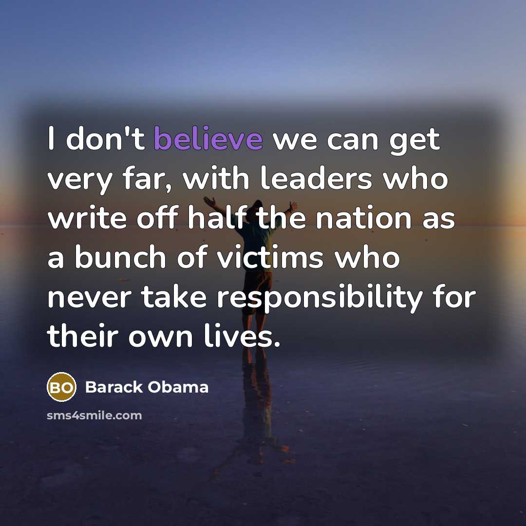 “I don't believe we can get very far, with leaders who write off half the nation as a bunch of victims who never take responsibility for their own lives.” quote by Barack Obama
