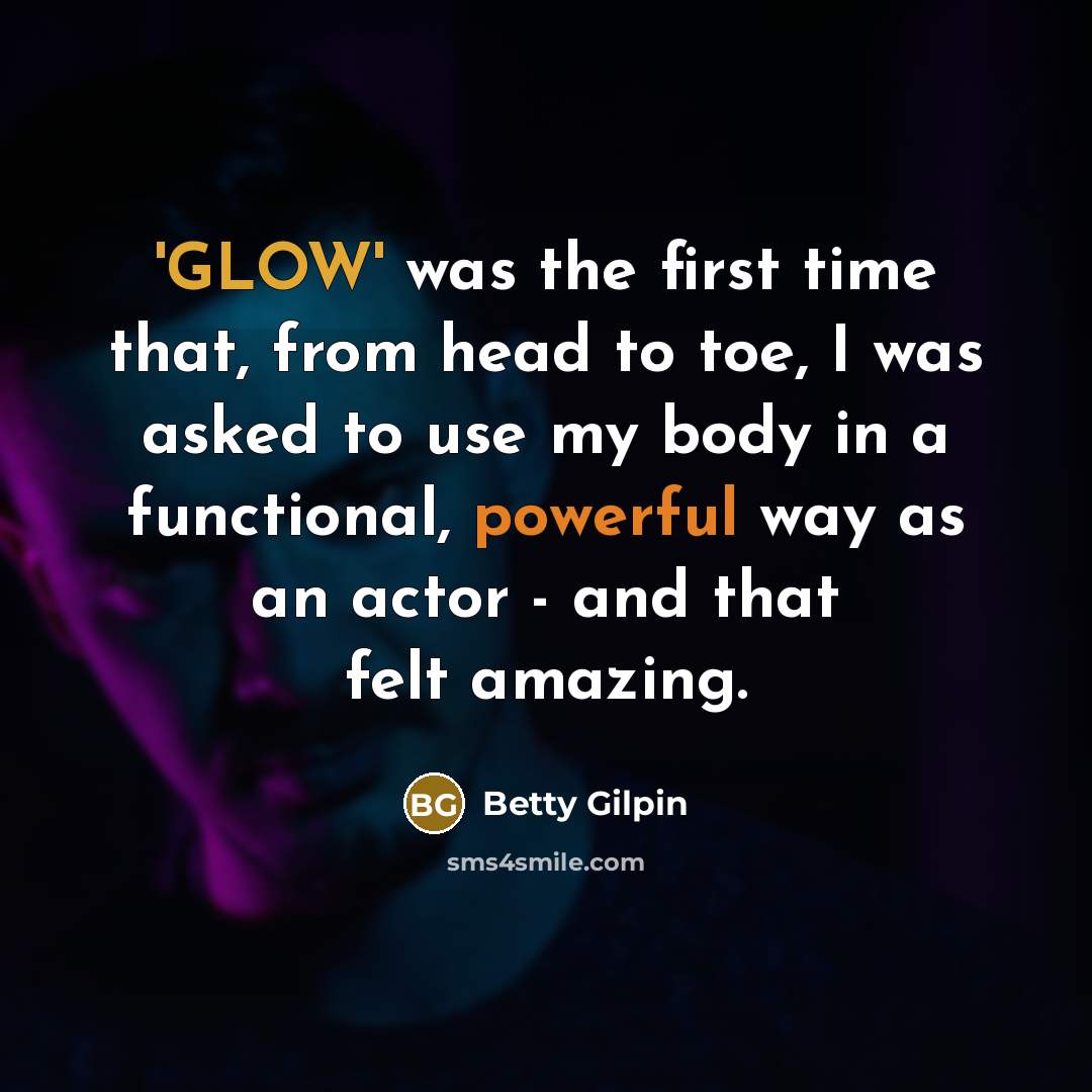 “'GLOW' was the first time that, from head to toe, I was asked to use my body in a functional, powerful way as an actor - and that felt amazing.” quote by Betty Gilpin