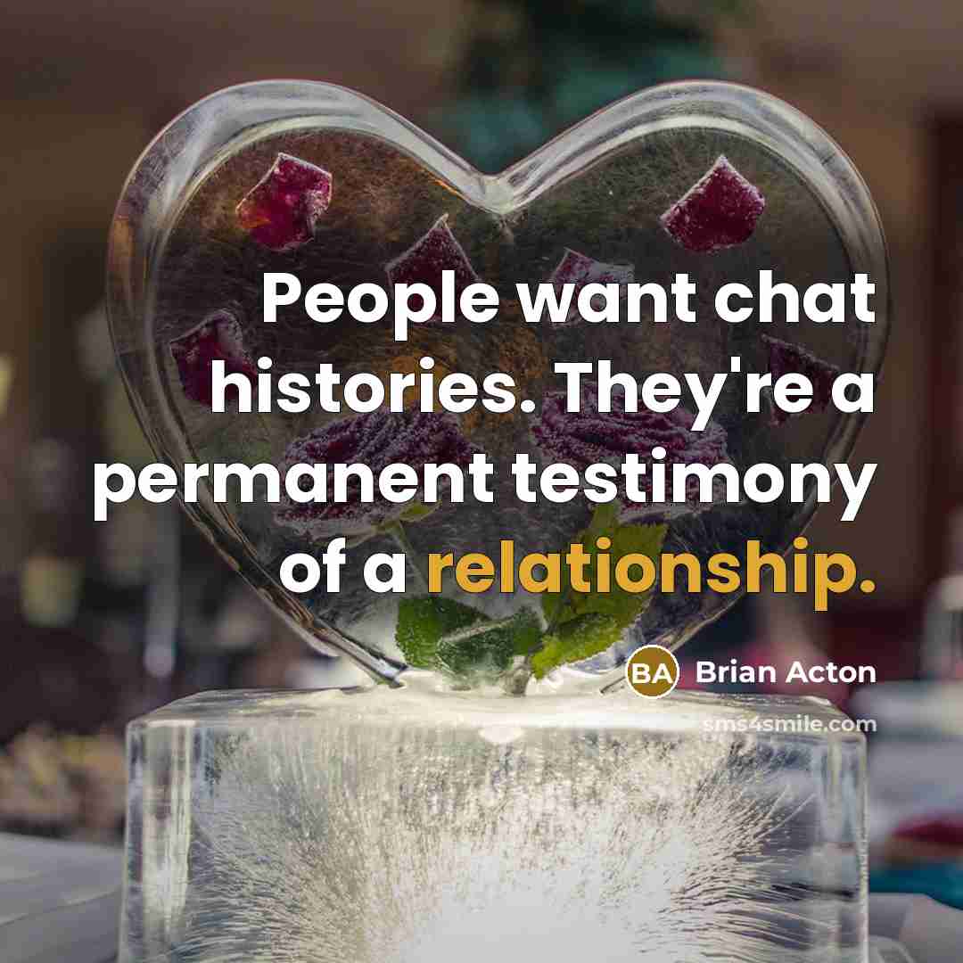 “People want chat histories. They're a permanent testimony of a relationship.” quote by Brian Acton