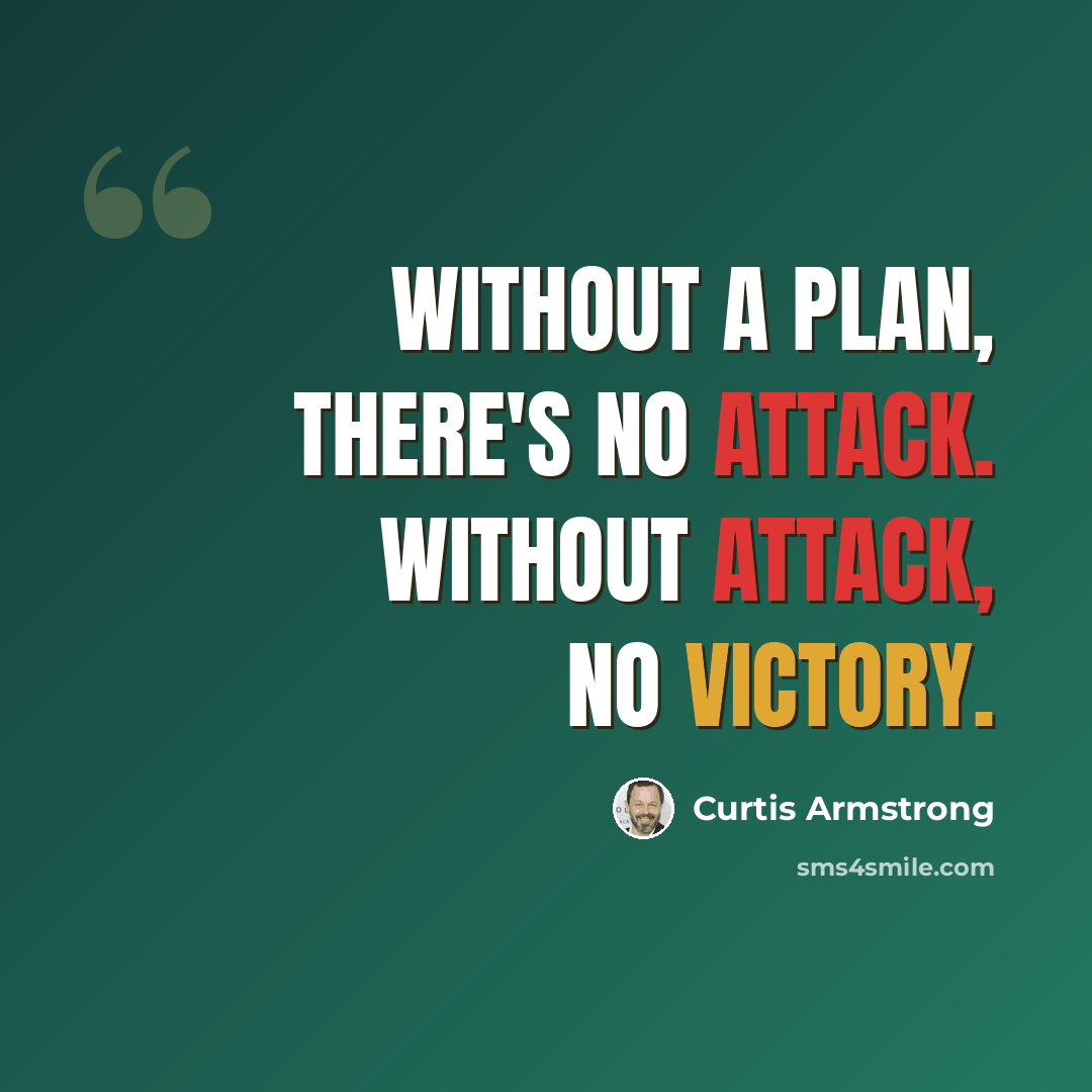 “Without a plan, there's no attack. Without attack, no victory.” quote by Curtis Armstrong
