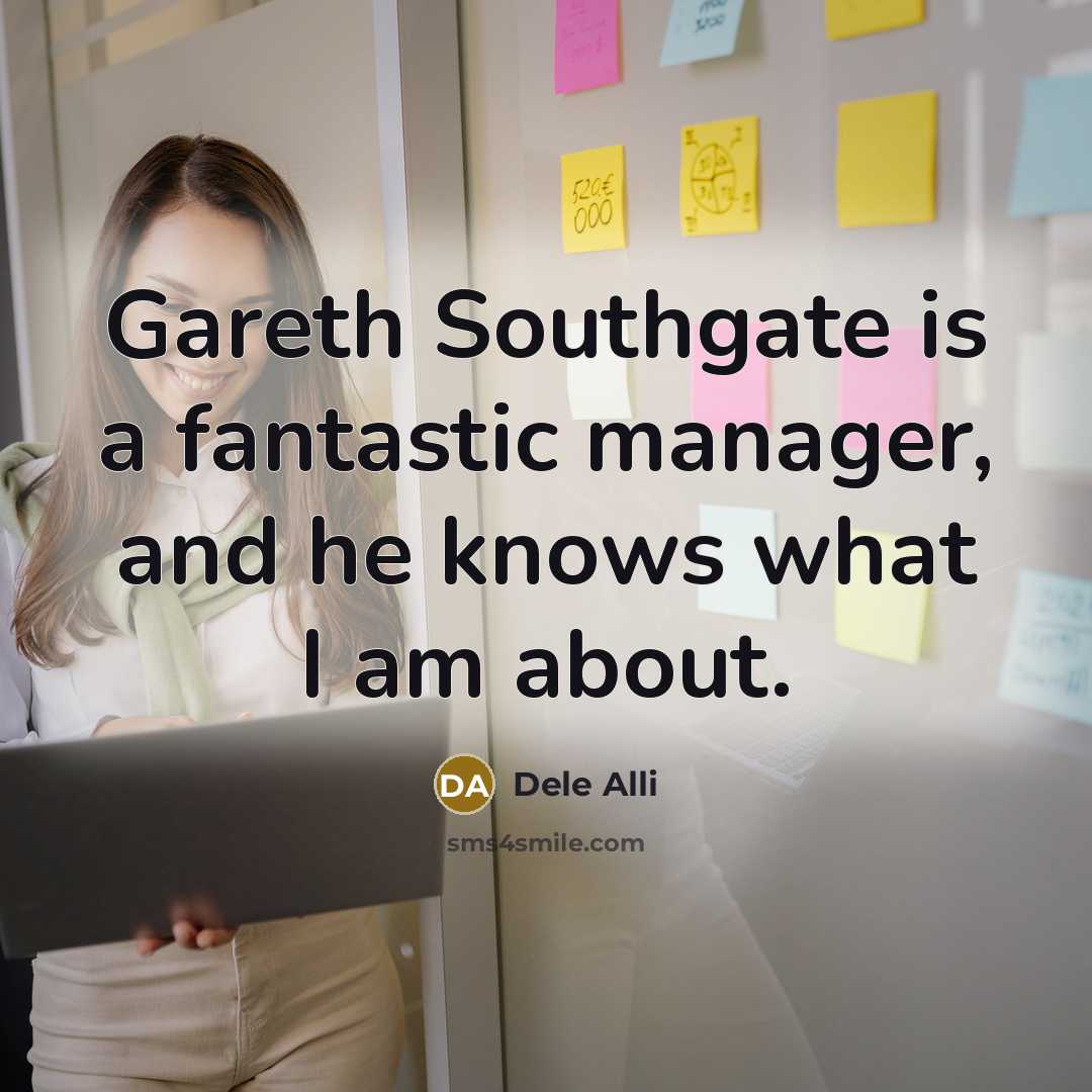 “Gareth Southgate is a fantastic manager, and he knows what I am about.” quote by Dele Alli