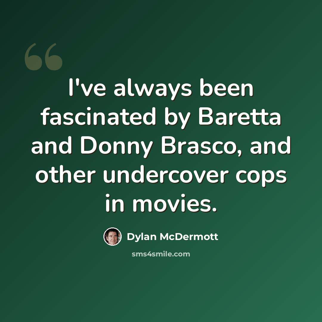 “I've always been fascinated by Baretta and Donny Brasco, and other undercover cops in movies.” quote by Dylan McDermott