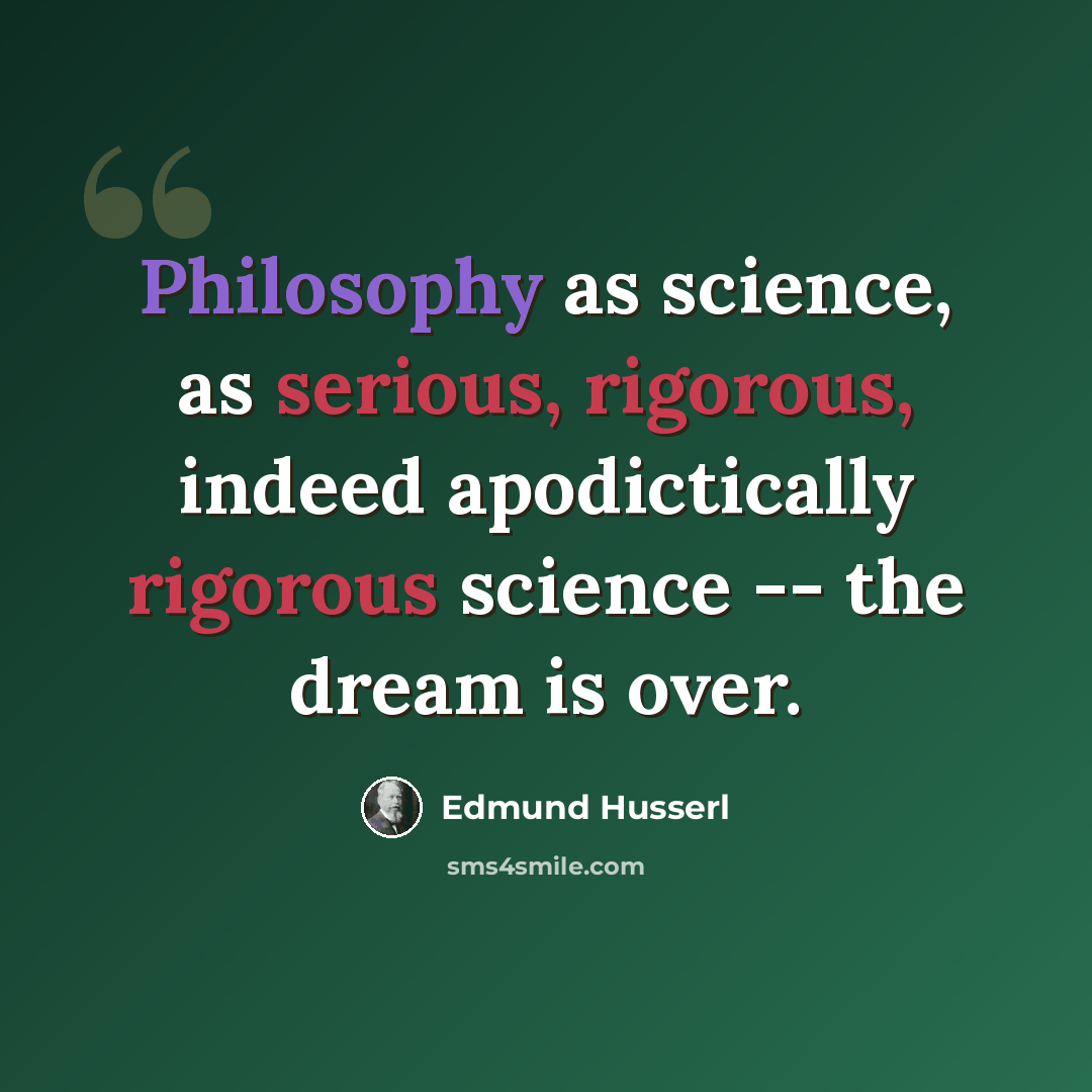 “Philosophy as science, as serious, rigorous, indeed apodictically rigorous science -- the dream is over.” quote by Edmund Husserl