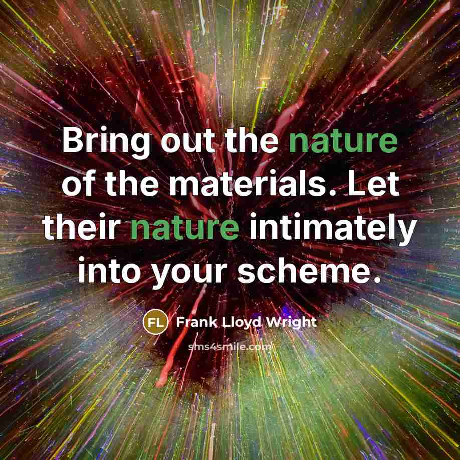“Bring out the nature of the materials. Let their nature intimately into your scheme.” quote by Frank Lloyd Wright