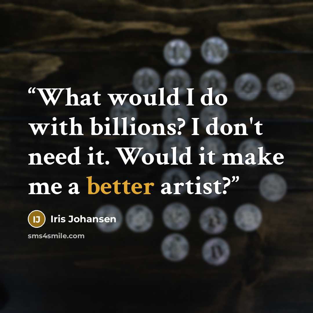 “What would I do with billions? I don't need it. Would it make me a better artist?” quote by Iris Johansen