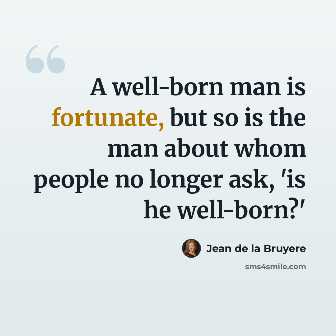 “A well-born man is fortunate, but so is the man about whom people no longer ask, 'is he well-born?'” quote by Jean de la Bruyere