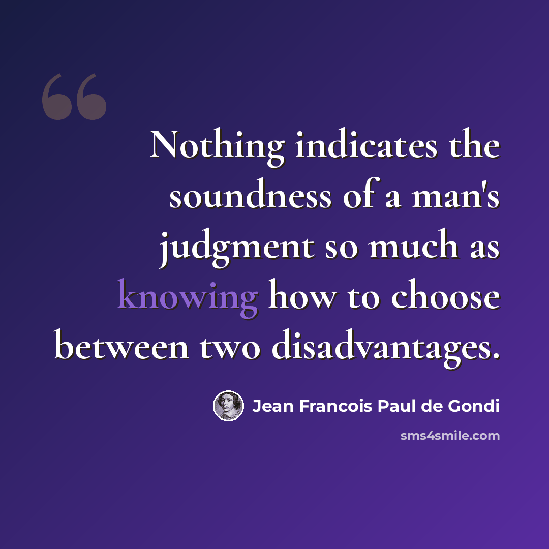 “Nothing indicates the soundness of a man's judgment so much as knowing how to choose between two disadvantages.” quote by Jean Francois Paul de Gondi