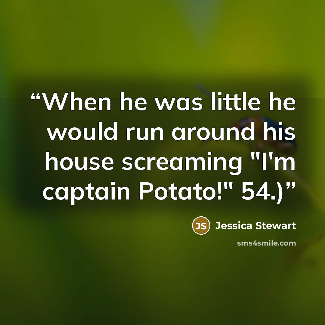 “When he was little he would run around his house screaming "I'm captain Potato!" 54.)” quote by Jessica Stewart