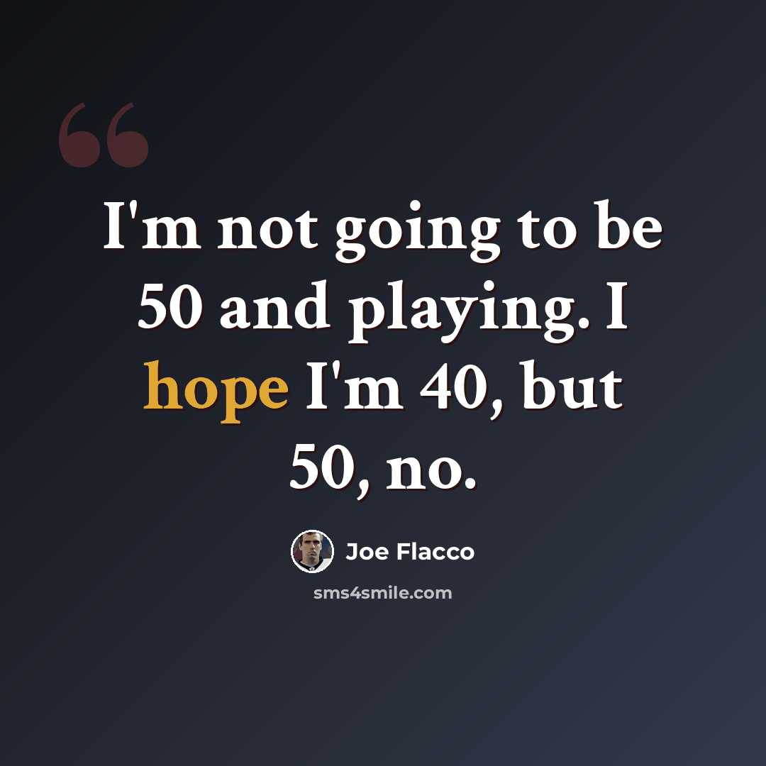 “I'm not going to be 50 and playing. I hope I'm 40, but 50, no.” quote by Joe Flacco
