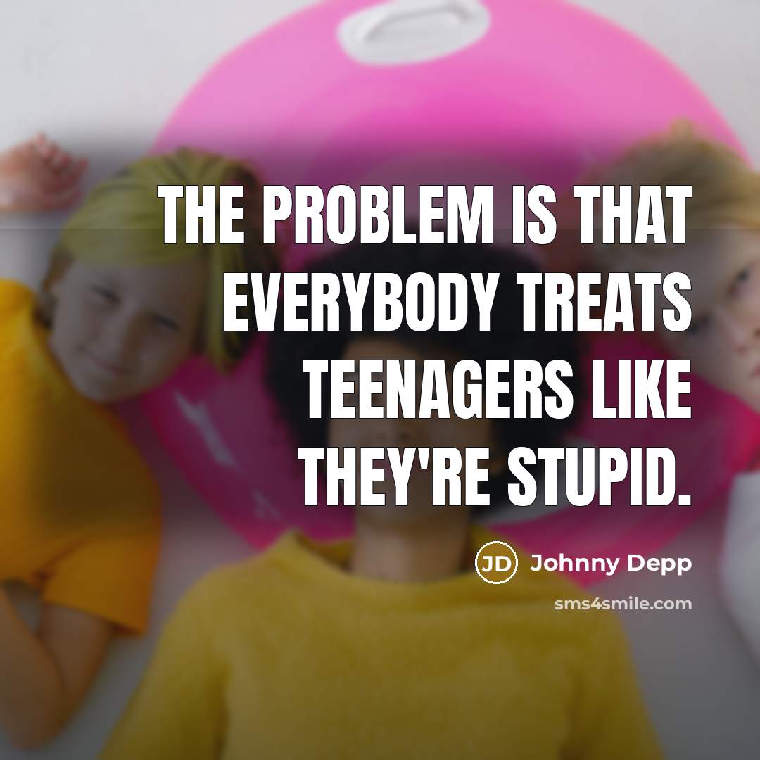 “The problem is that everybody treats teenagers like they're stupid.” quote by Johnny Depp