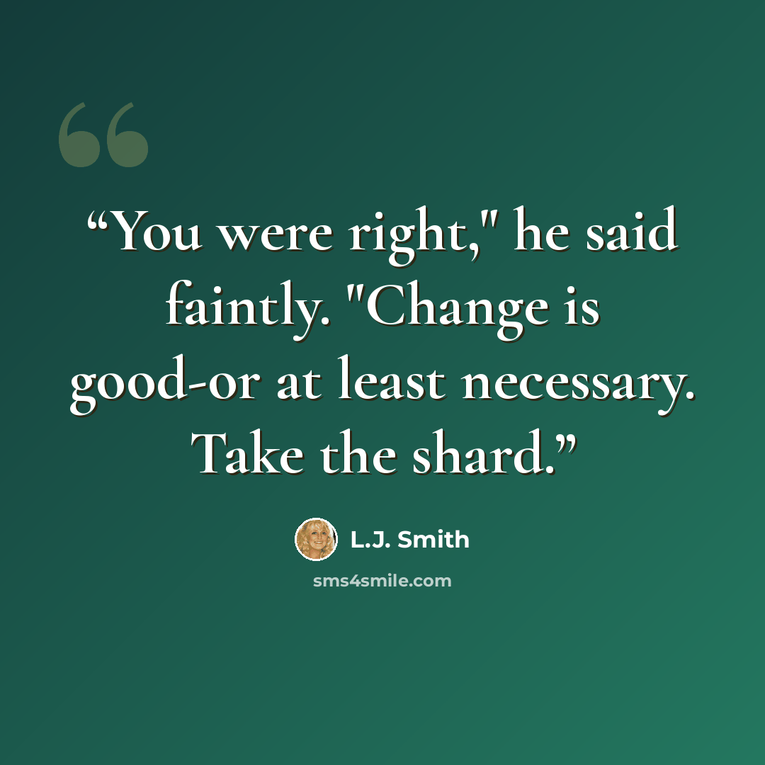 “You were right," he said faintly. "Change is good-or at least necessary. Take the shard.” quote by L.J. Smith