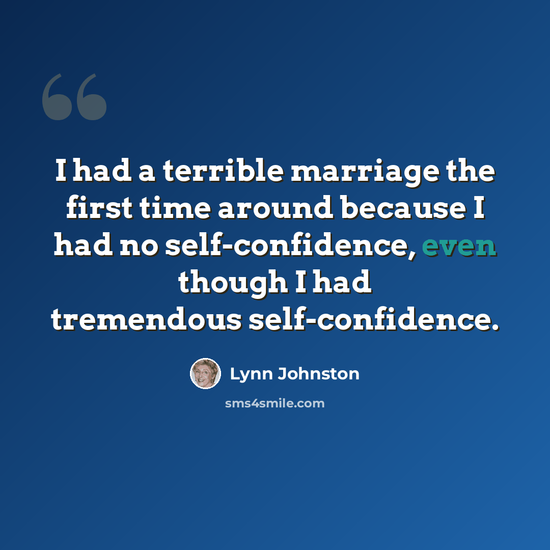 “I had a terrible marriage the first time around because I had no self-confidence, even though I had tremendous self-confidence.” quote by Lynn Johnston