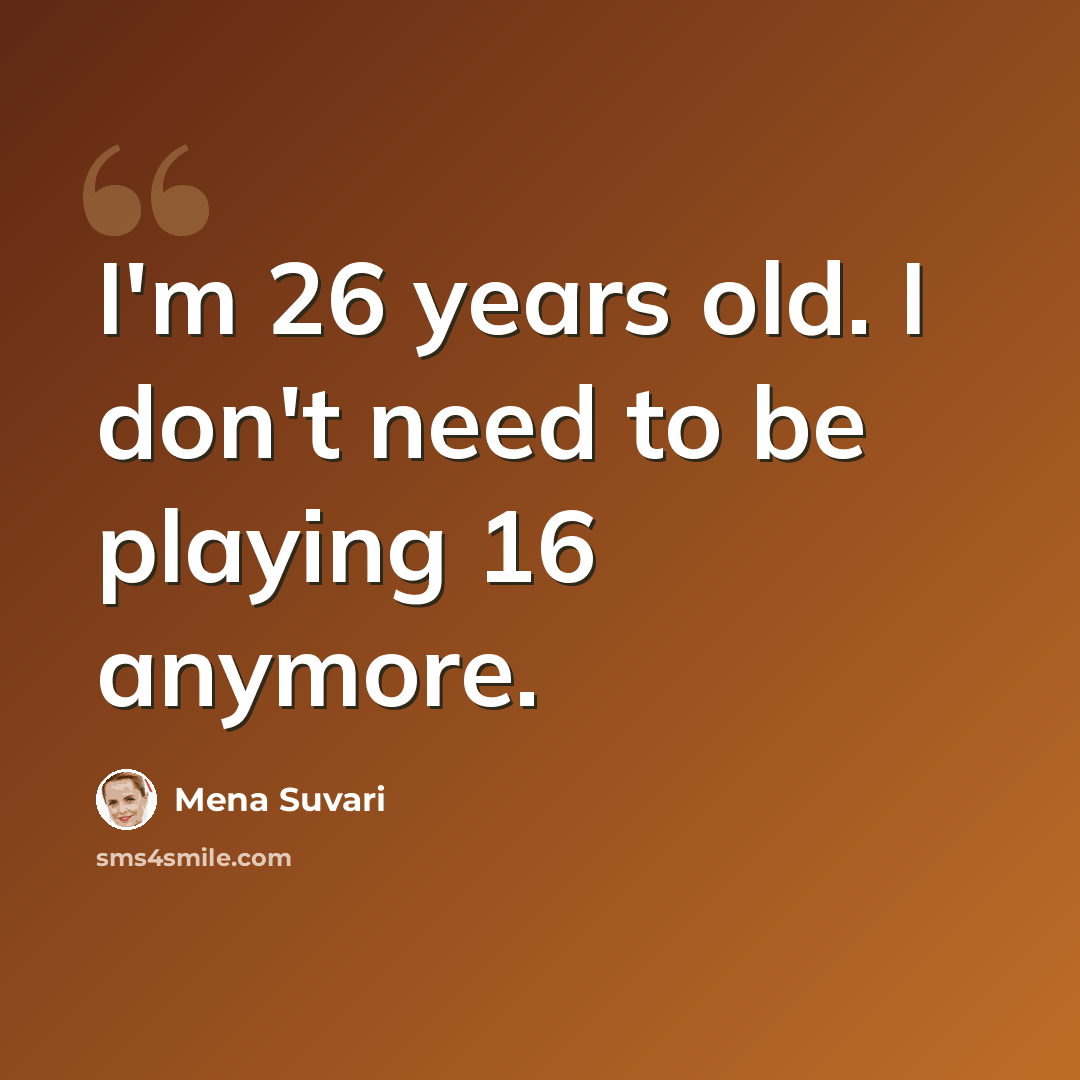 “I'm 26 years old. I don't need to be playing 16 anymore.” quote by Mena Suvari