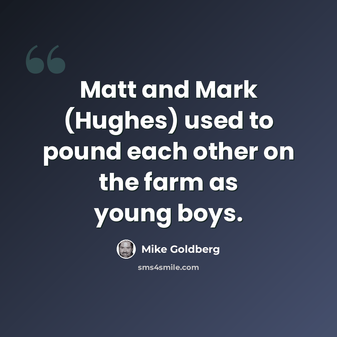 “Matt and Mark (Hughes) used to pound each other on the farm as young boys.” quote by Mike Goldberg
