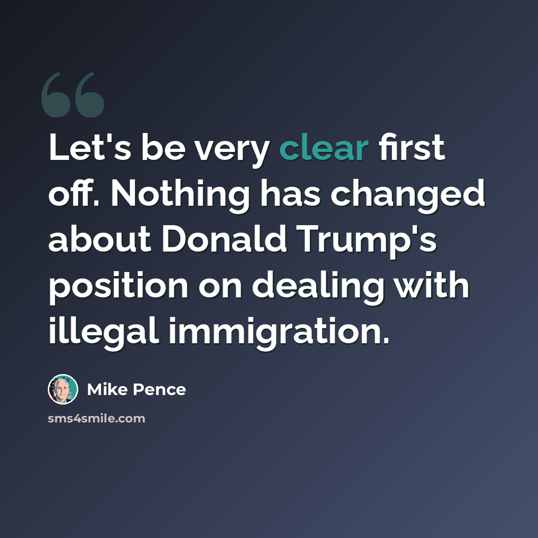 “Let's be very clear first off. Nothing has changed about Donald Trump's position on dealing with illegal immigration.” quote by Mike Pence