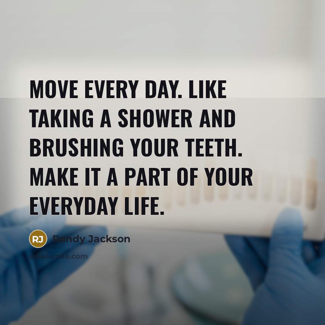 “Move every day. Like taking a shower and brushing your teeth. Make it a part of your everyday life.” quote by Randy Jackson