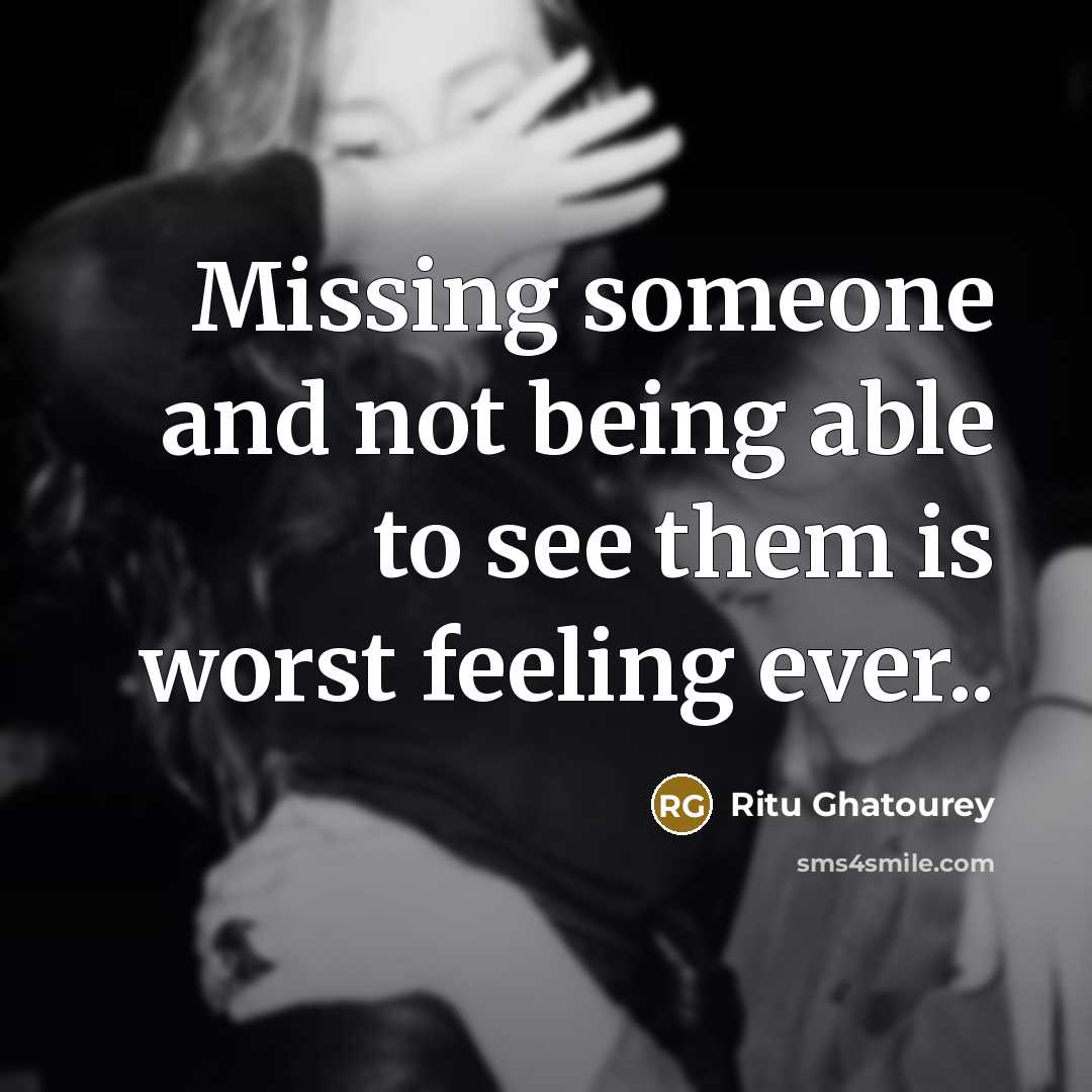 “Missing someone and not being able to see them is worst feeling ever..” quote by Ritu Ghatourey