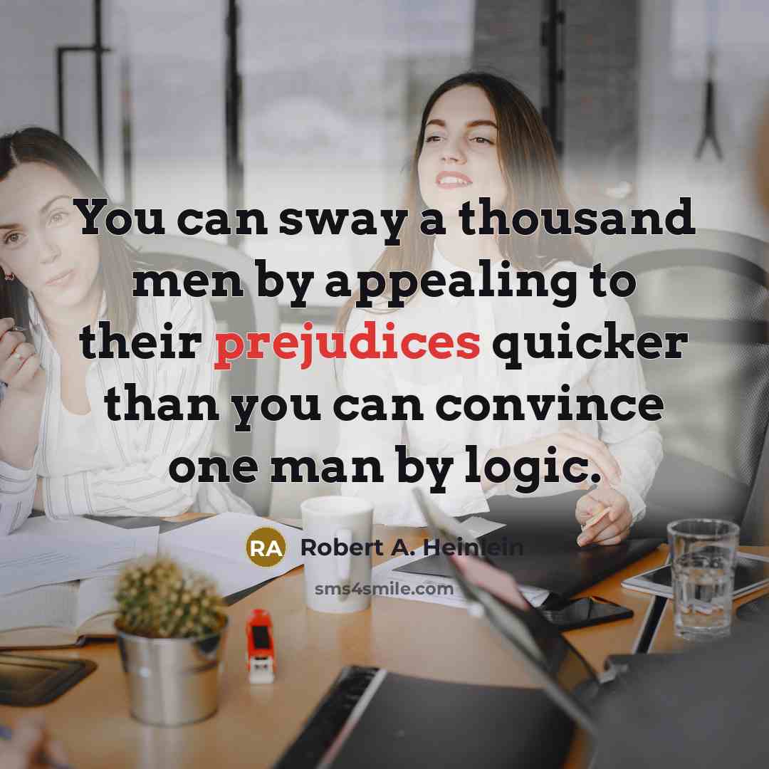 “You can sway a thousand men by appealing to their prejudices quicker than you can convince one man by logic.” quote by Robert A. Heinlein