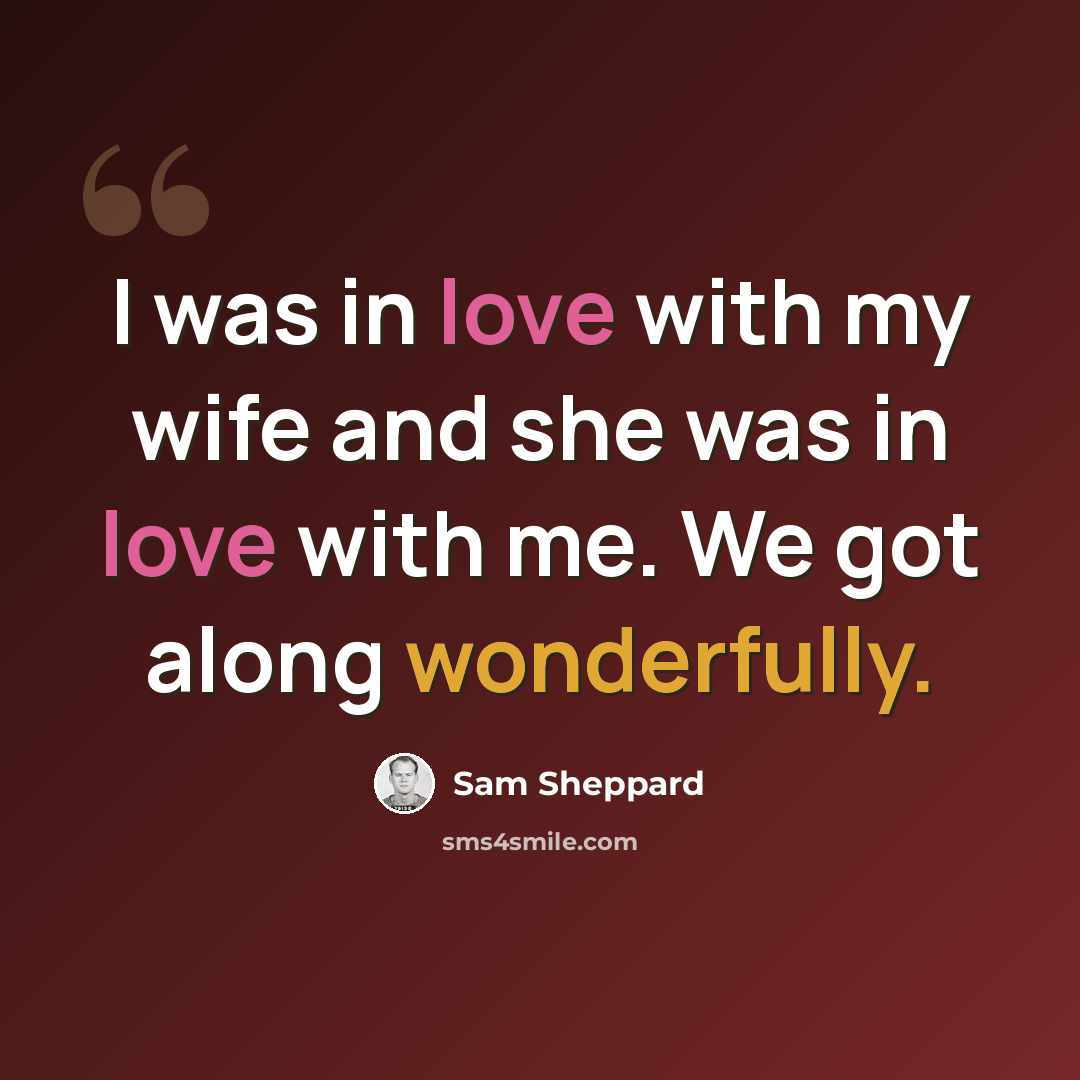 “I was in love with my wife and she was in love with me. We got along wonderfully.” quote by Sam Sheppard