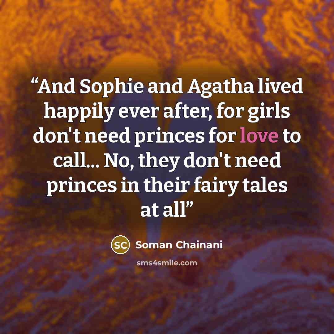 “And Sophie and Agatha lived happily ever after, for girls don't need princes for love to call... No, they don't need princes in their fairy tales at all” quote by Soman Chainani