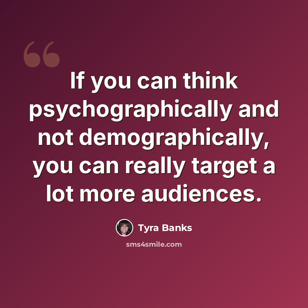 “If you can think psychographically and not demographically, you can really target a lot more audiences.” quote by Tyra Banks