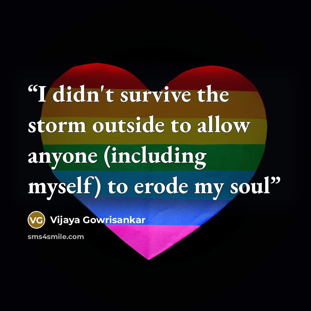 “I didn't survive the storm outside to allow anyone (including myself) to erode my soul” quote by Vijaya Gowrisankar