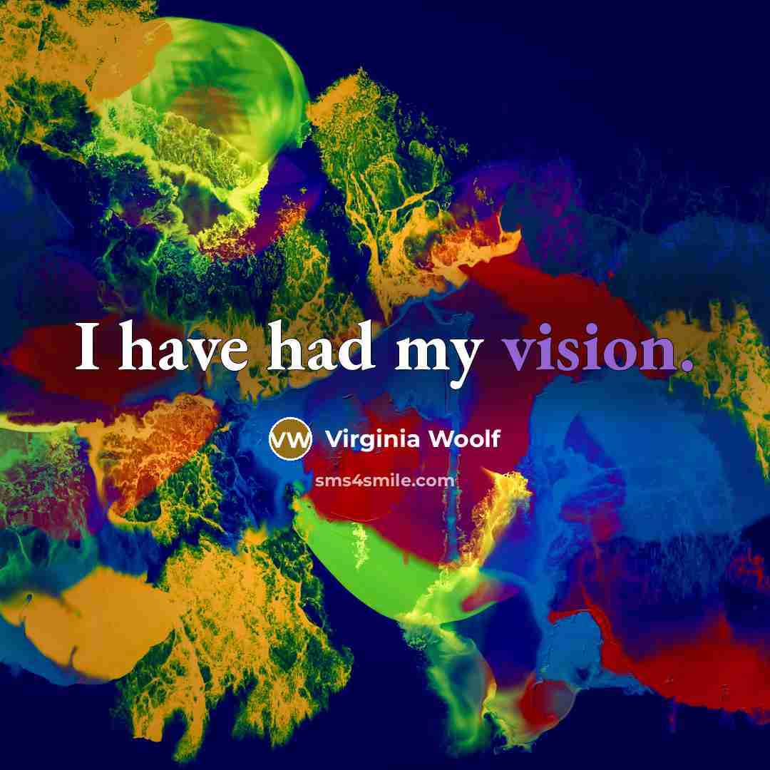 “I have had my vision.” quote by Virginia Woolf