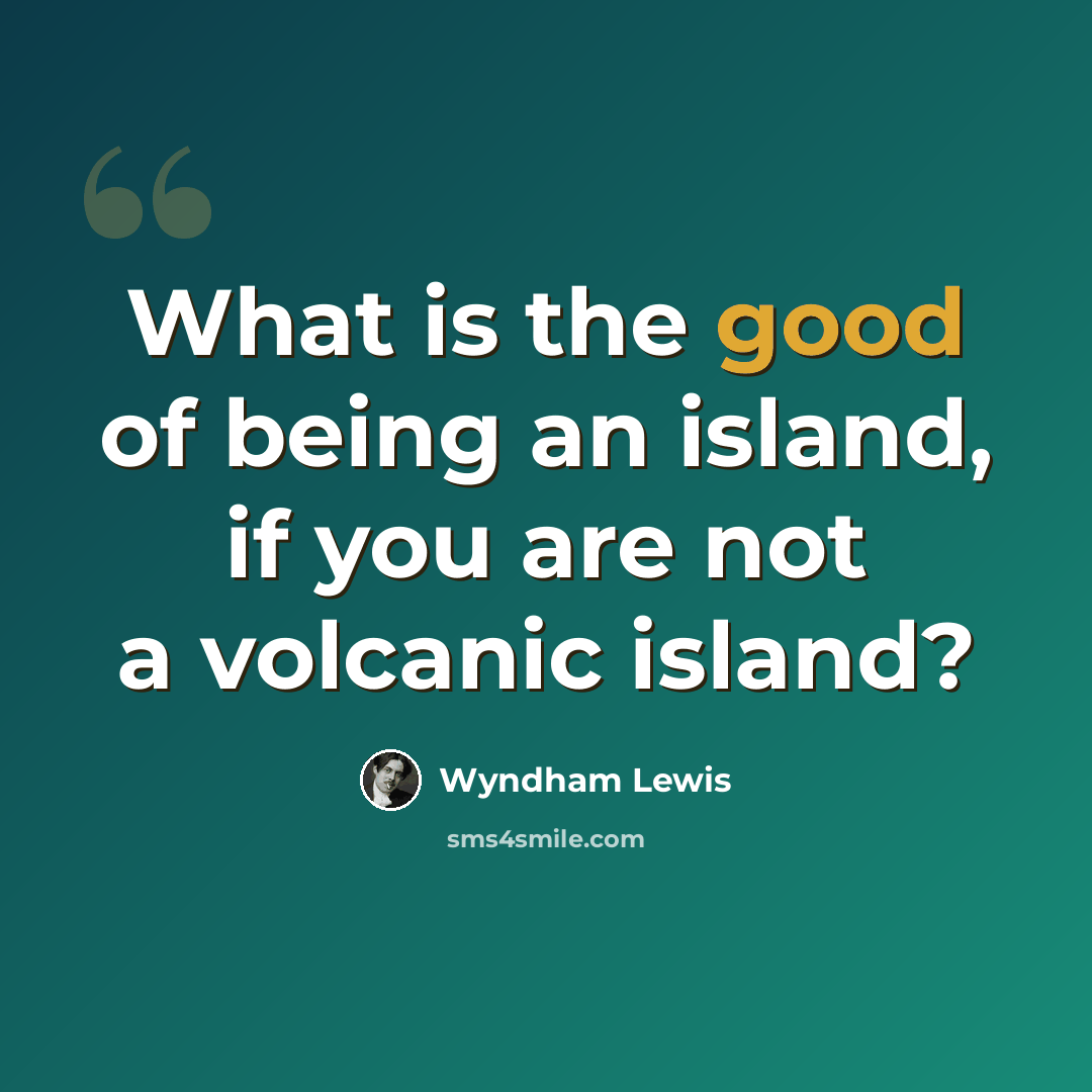 “What is the good of being an island, if you are not a volcanic island?” quote by Wyndham Lewis