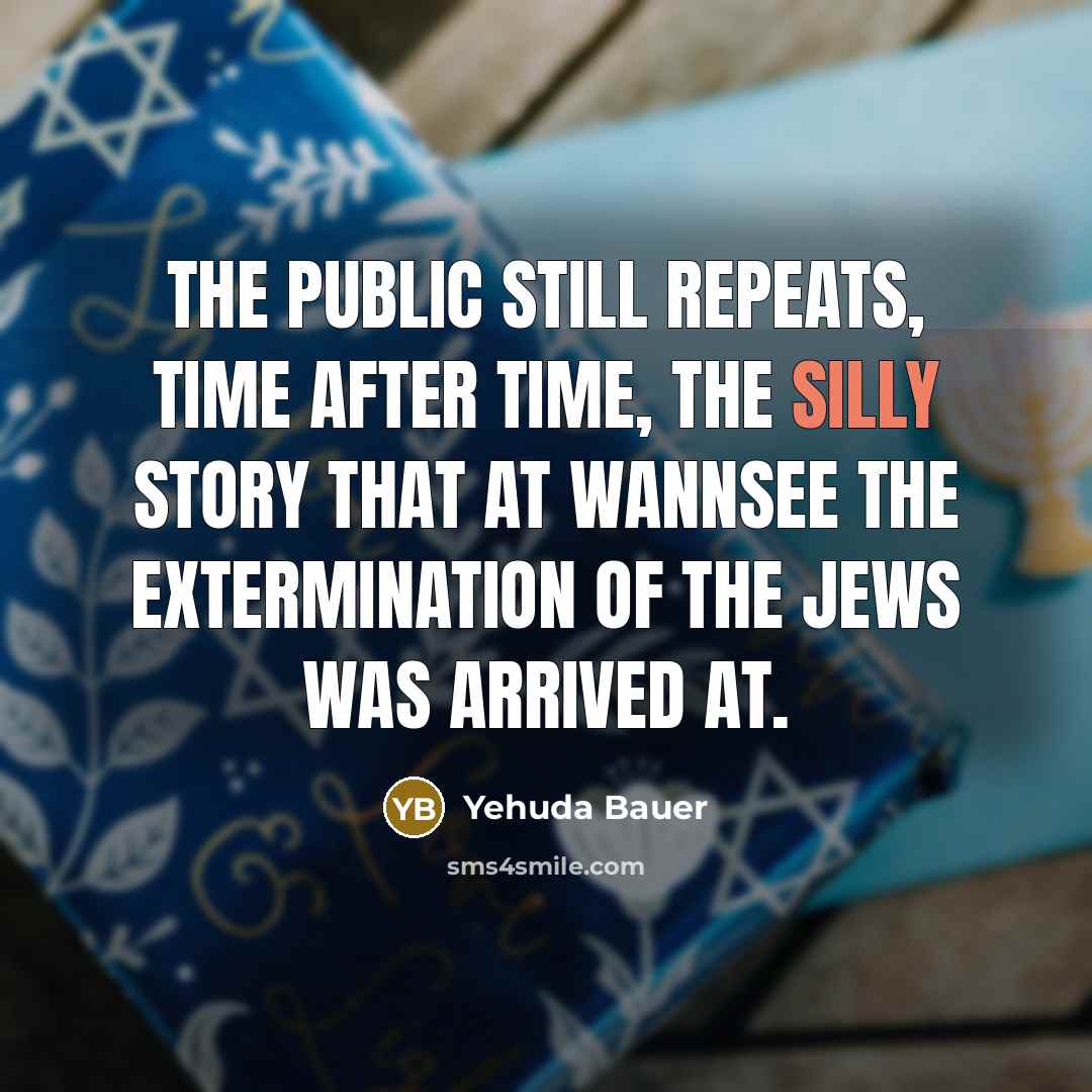 “The public still repeats, time after time, the silly story that at Wannsee the extermination of the Jews was arrived at.” quote by Yehuda Bauer