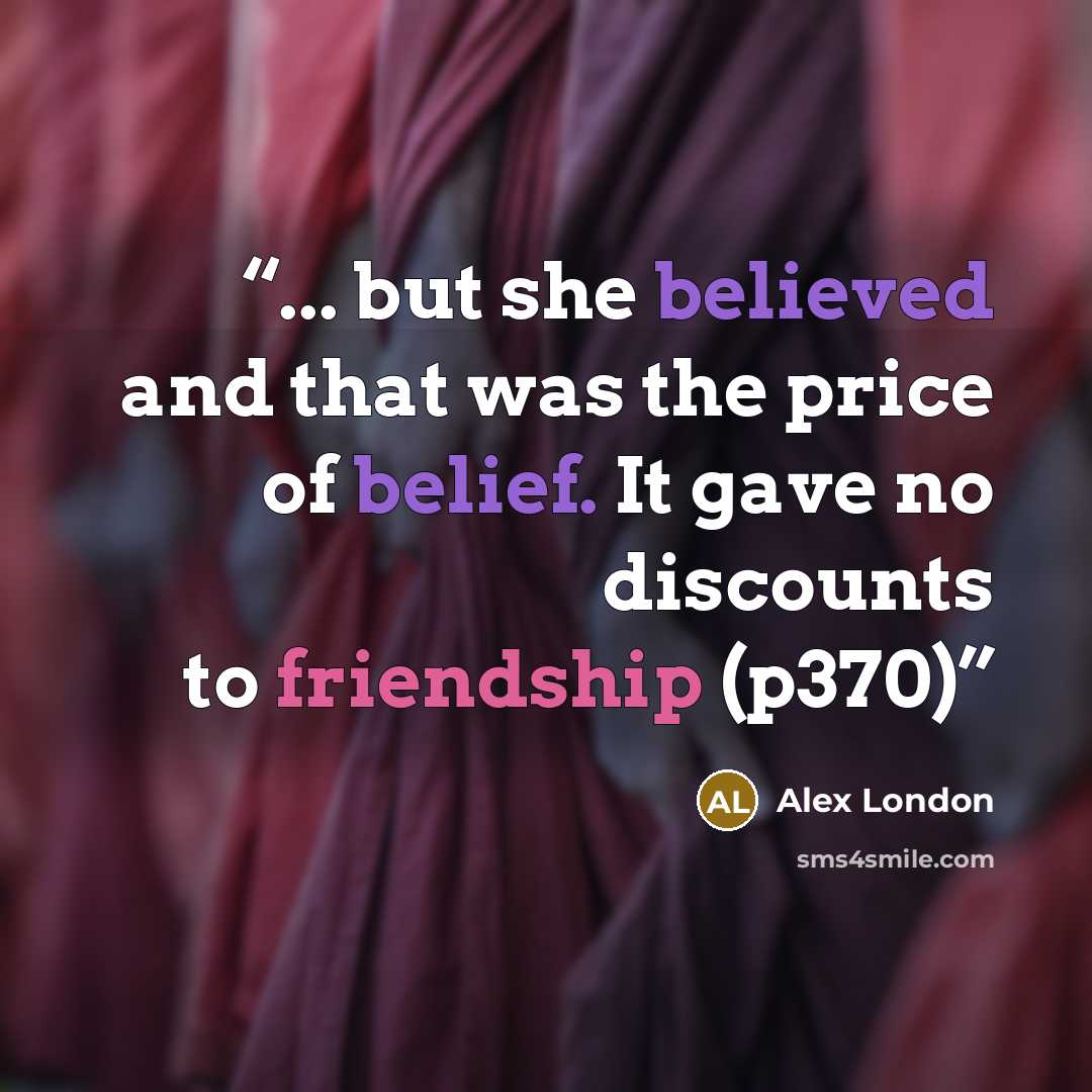 “... but she believed and that was the price of belief. It gave no discounts to friendship (p370)” quote by Alex London