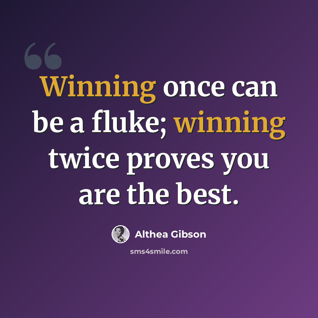 “Winning once can be a fluke; winning twice proves you are the best.” quote by Althea Gibson