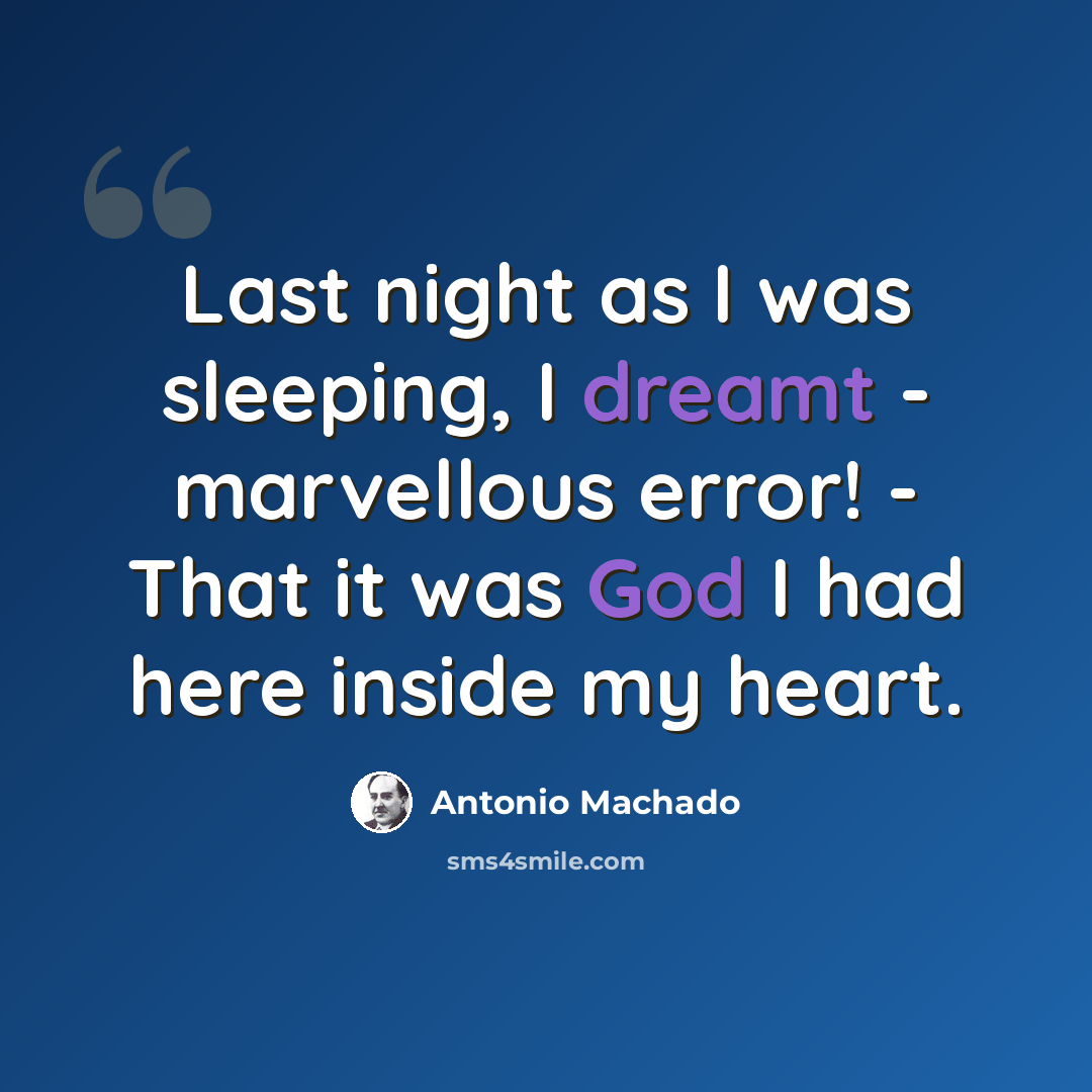 “Last night as I was sleeping, I dreamt - marvellous error! - That it was God I had here inside my heart.” quote by Antonio Machado