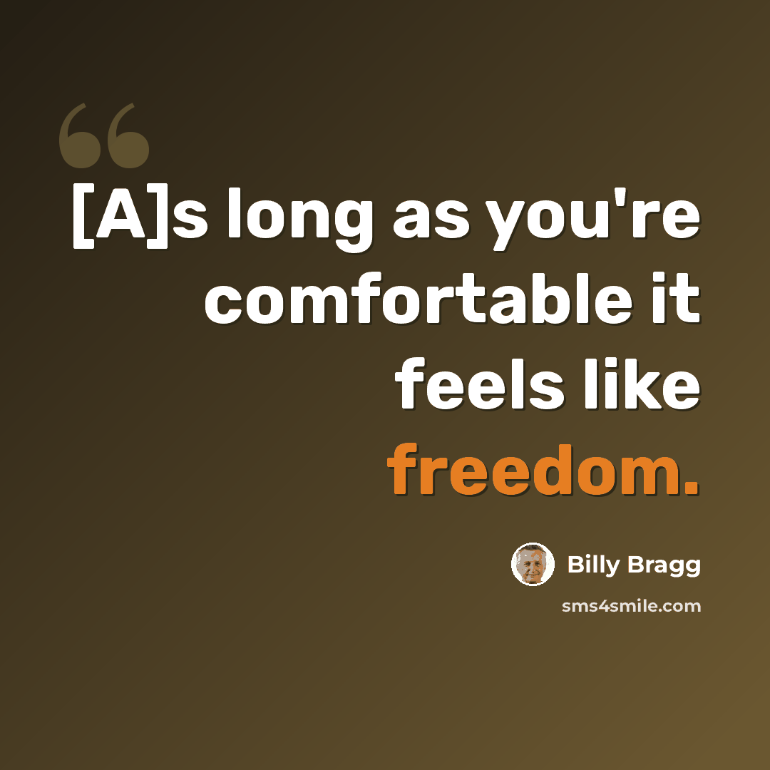 “[A]s long as you're comfortable it feels like freedom.” quote by Billy Bragg