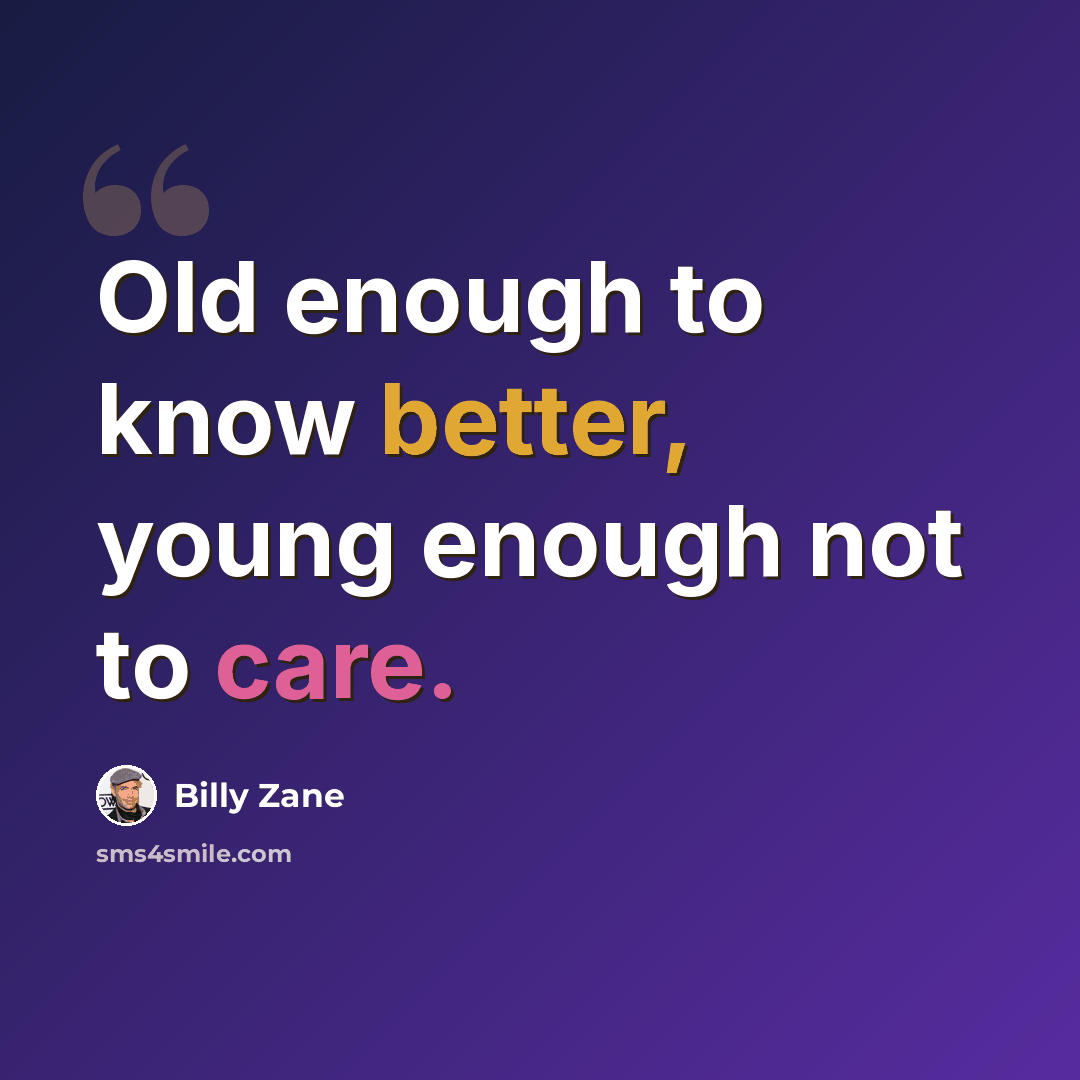 “Old enough to know better, young enough not to care.” quote by Billy Zane