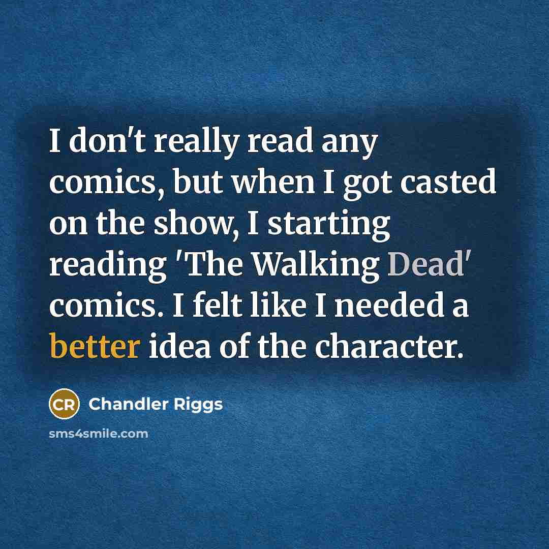 “I don't really read any comics, but when I got casted on the show, I starting reading 'The Walking Dead' comics. I felt like I needed a better idea of the character.” quote by Chandler Riggs