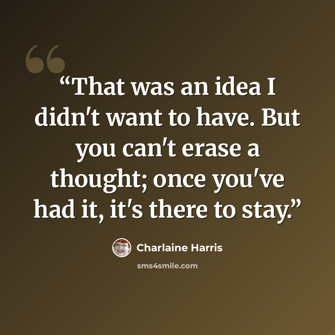 “That was an idea I didn't want to have. But you can't erase a thought; once you've had it, it's there to stay.” quote by Charlaine Harris