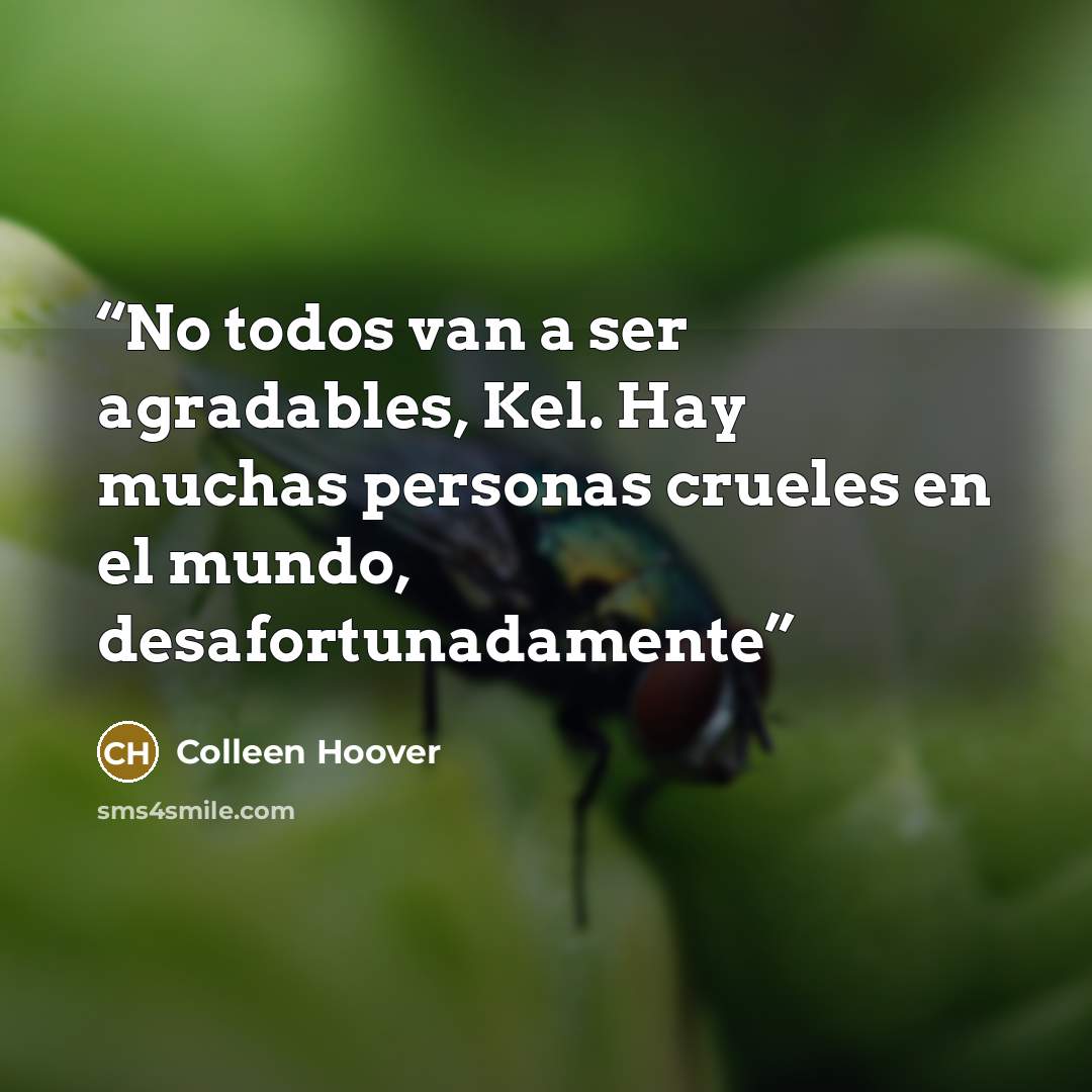 “No todos van a ser agradables, Kel. Hay muchas personas crueles en el mundo, desafortunadamente” quote by Colleen Hoover