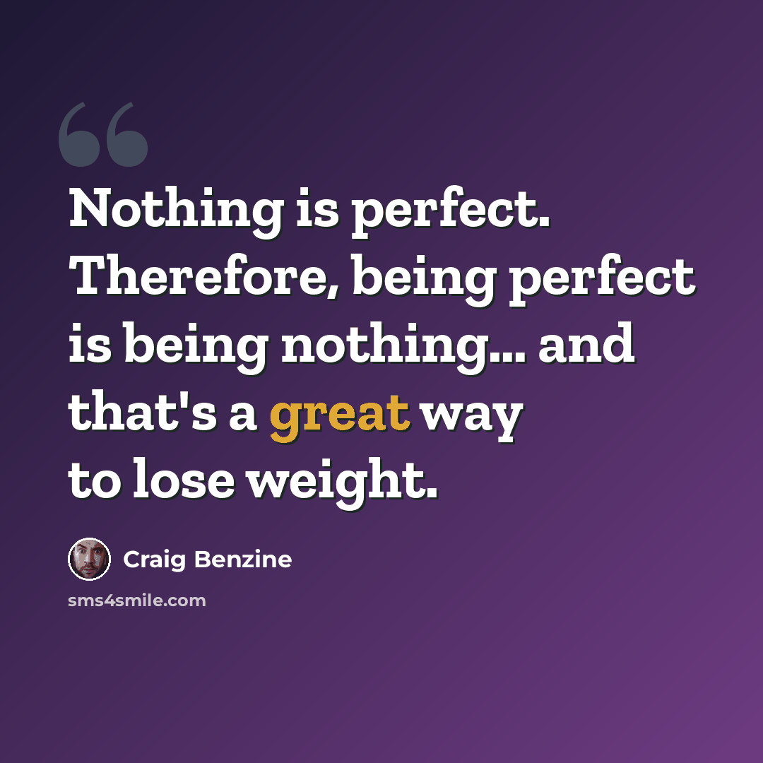 “Nothing is perfect. Therefore, being perfect is being nothing… and that's a great way to lose weight.” quote by Craig Benzine