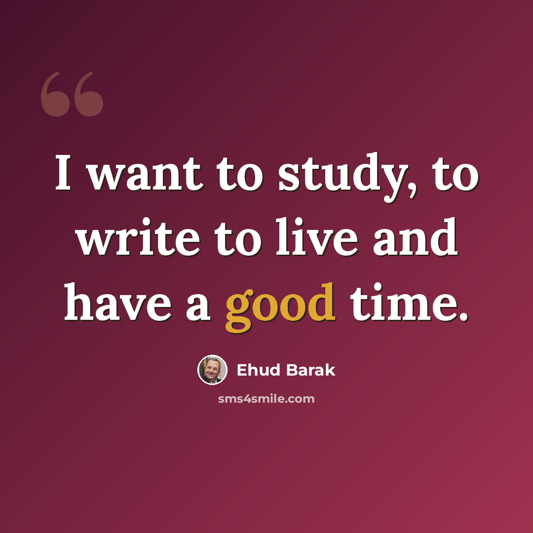 “I want to study, to write to live and have a good time.” quote by Ehud Barak