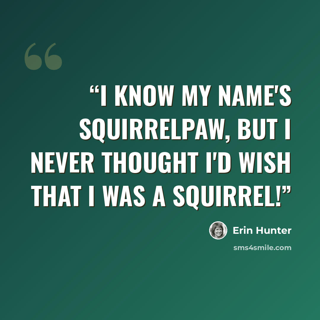 “I know my name's Squirrelpaw, but I never thought I'd wish that I WAS a squirrel!” quote by Erin Hunter