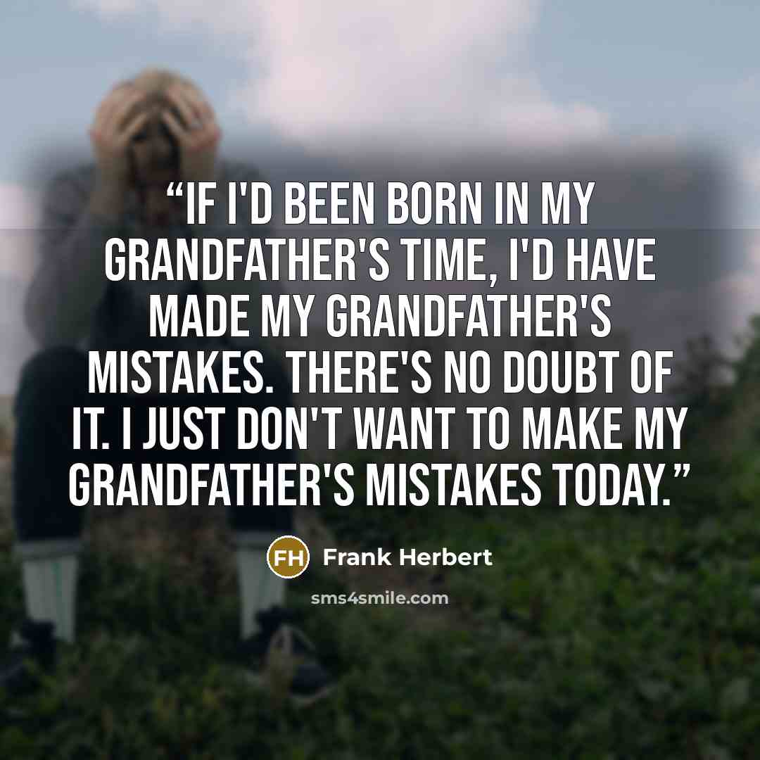 “if I'd been born in my grandfather's time, I'd have made my grandfather's mistakes. There's no doubt of it. I just don't want to make my grandfather's mistakes today.” quote by Frank Herbert