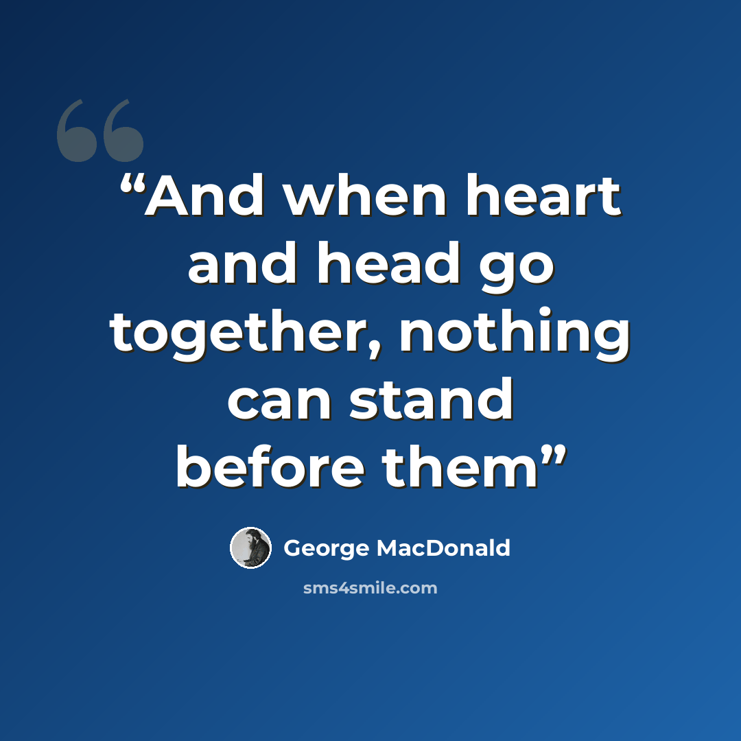“And when heart and head go together, nothing can stand before them” quote by George MacDonald