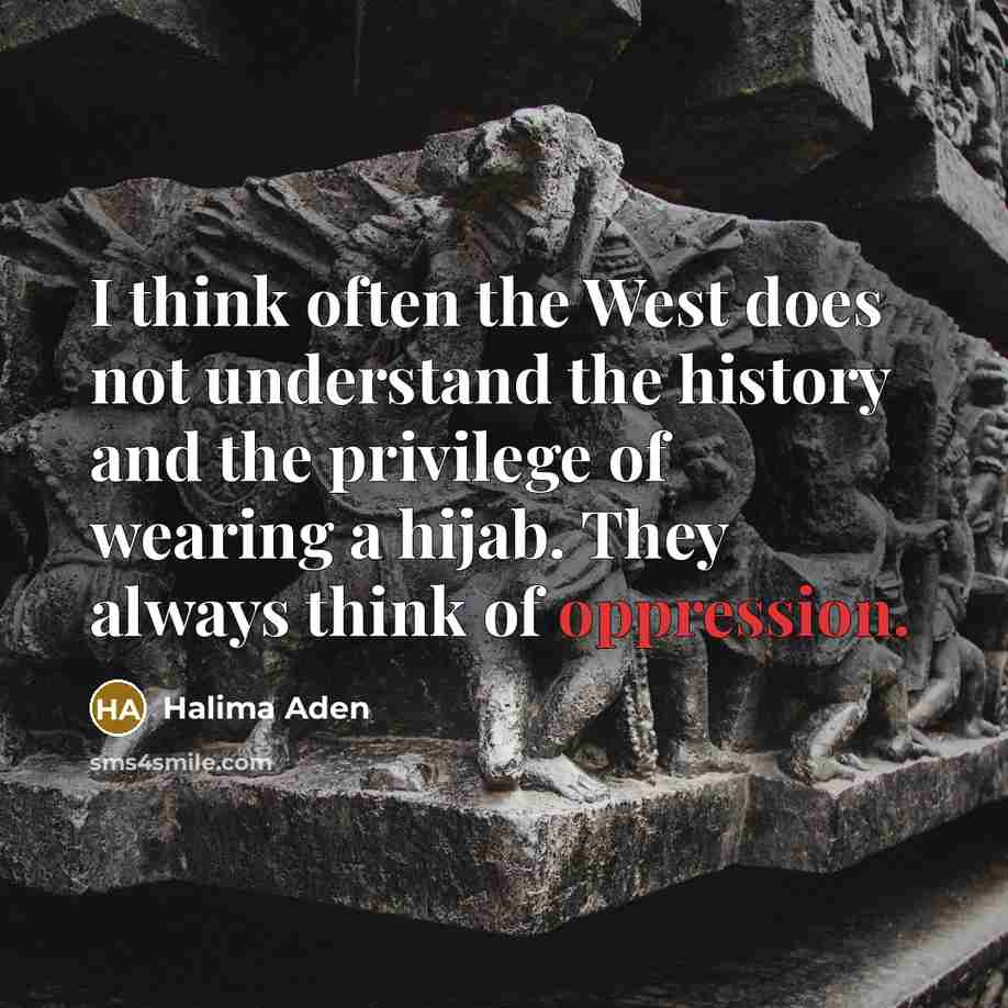 “I think often the West does not understand the history and the privilege of wearing a hijab. They always think of oppression.” quote by Halima Aden