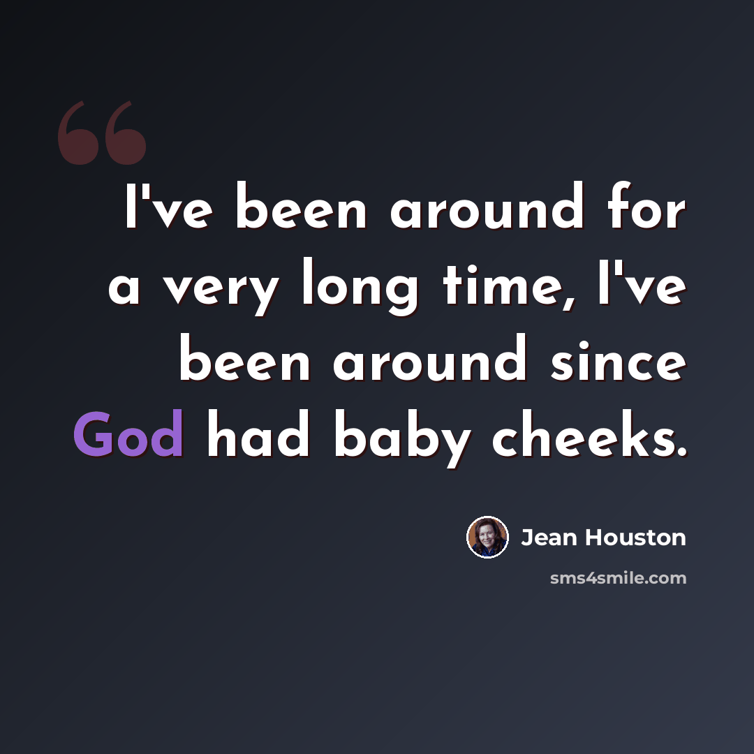 “I've been around for a very long time, I've been around since God had baby cheeks.” quote by Jean Houston