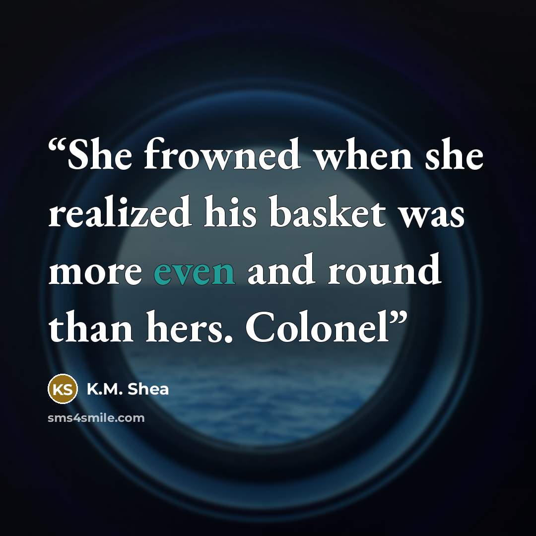 “She frowned when she realized his basket was more even and round than hers. Colonel” quote by K.M. Shea