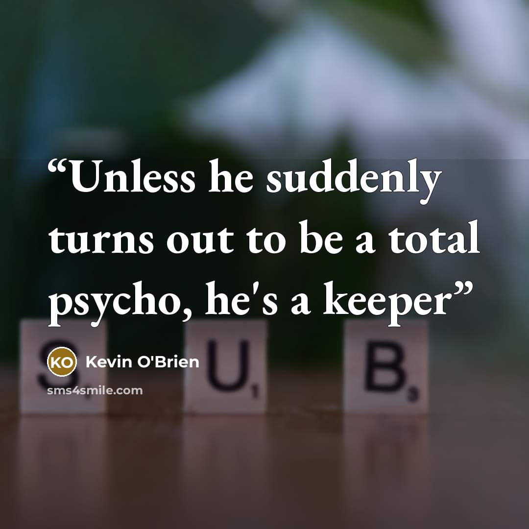 “Unless he suddenly turns out to be a total psycho, he's a keeper” quote by Kevin O'Brien